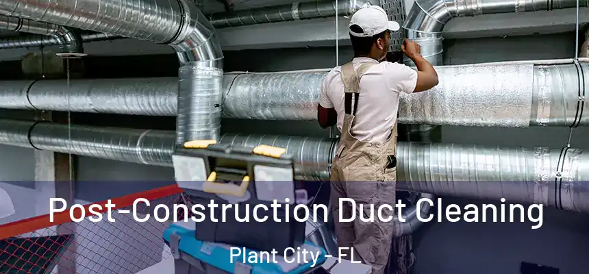 Post-Construction Duct Cleaning Plant City - FL